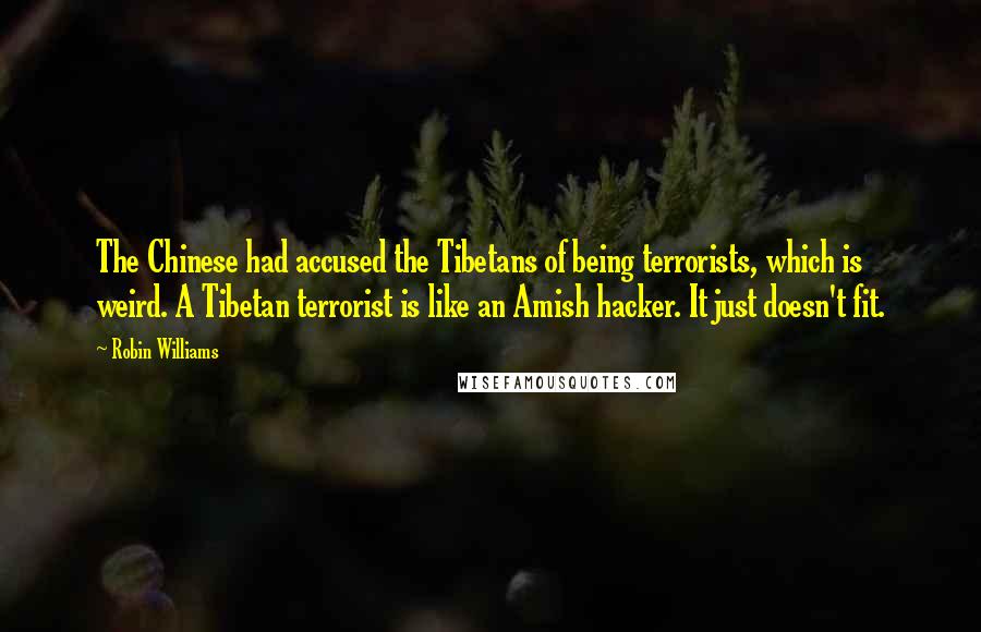 Robin Williams Quotes: The Chinese had accused the Tibetans of being terrorists, which is weird. A Tibetan terrorist is like an Amish hacker. It just doesn't fit.