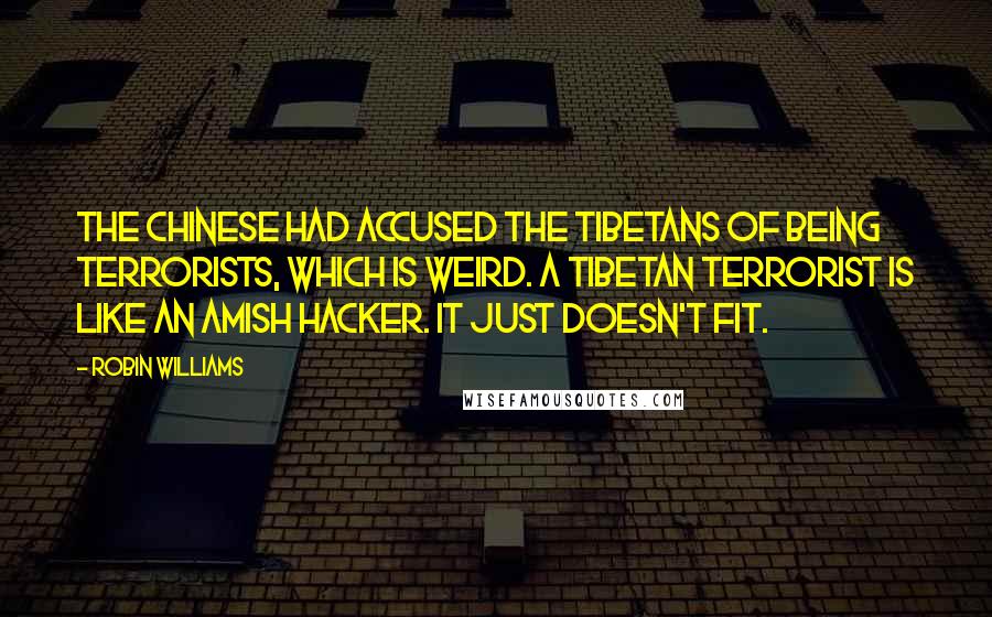 Robin Williams Quotes: The Chinese had accused the Tibetans of being terrorists, which is weird. A Tibetan terrorist is like an Amish hacker. It just doesn't fit.