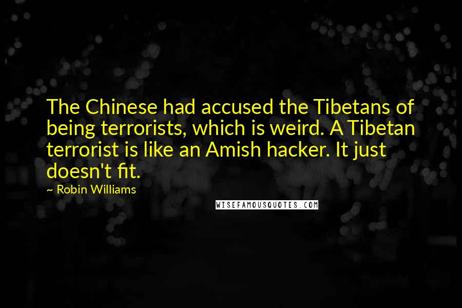 Robin Williams Quotes: The Chinese had accused the Tibetans of being terrorists, which is weird. A Tibetan terrorist is like an Amish hacker. It just doesn't fit.