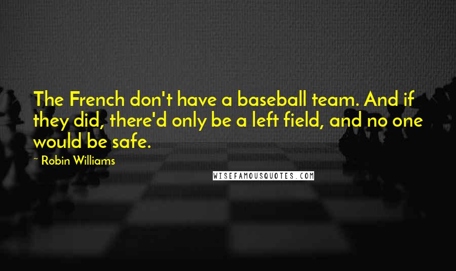 Robin Williams Quotes: The French don't have a baseball team. And if they did, there'd only be a left field, and no one would be safe.