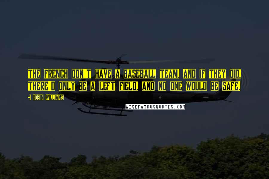Robin Williams Quotes: The French don't have a baseball team. And if they did, there'd only be a left field, and no one would be safe.