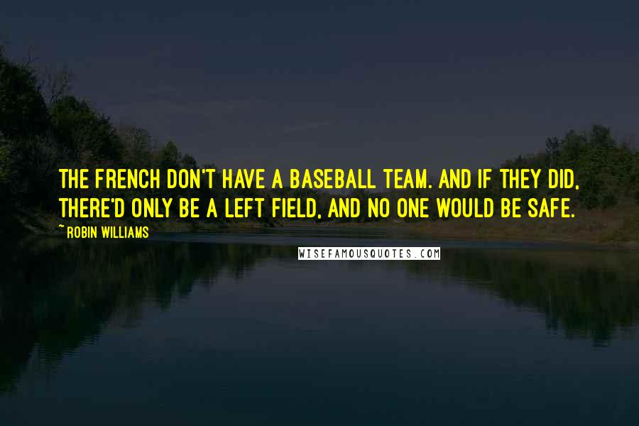 Robin Williams Quotes: The French don't have a baseball team. And if they did, there'd only be a left field, and no one would be safe.