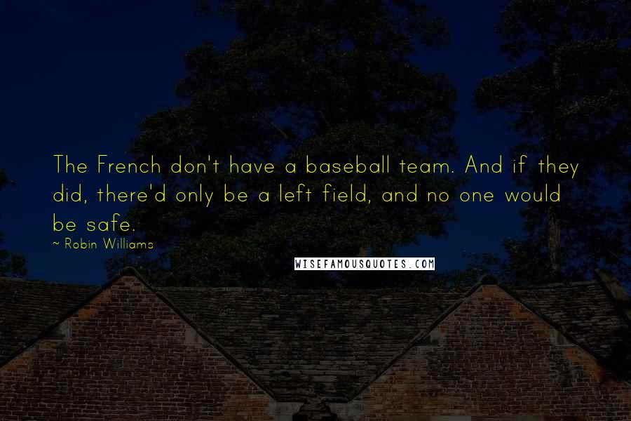 Robin Williams Quotes: The French don't have a baseball team. And if they did, there'd only be a left field, and no one would be safe.