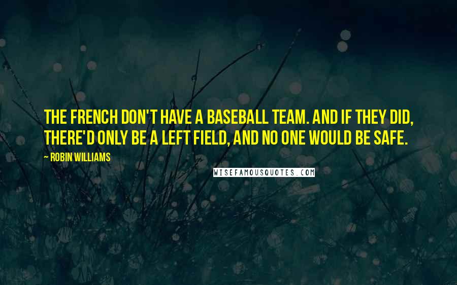 Robin Williams Quotes: The French don't have a baseball team. And if they did, there'd only be a left field, and no one would be safe.