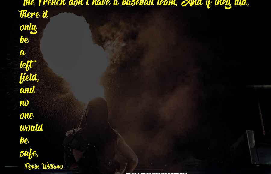 Robin Williams Quotes: The French don't have a baseball team. And if they did, there'd only be a left field, and no one would be safe.