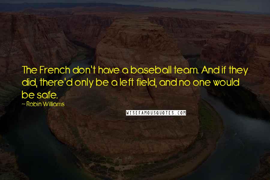 Robin Williams Quotes: The French don't have a baseball team. And if they did, there'd only be a left field, and no one would be safe.