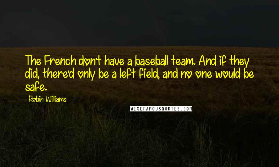 Robin Williams Quotes: The French don't have a baseball team. And if they did, there'd only be a left field, and no one would be safe.