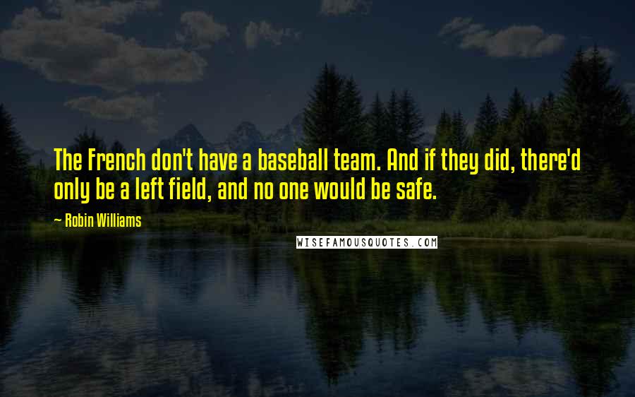 Robin Williams Quotes: The French don't have a baseball team. And if they did, there'd only be a left field, and no one would be safe.