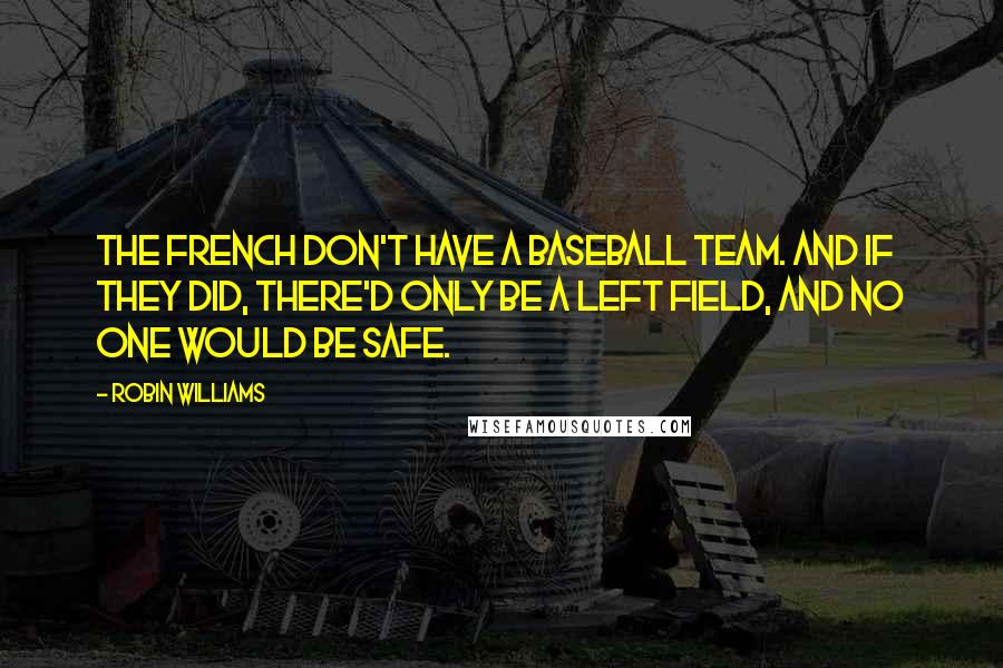 Robin Williams Quotes: The French don't have a baseball team. And if they did, there'd only be a left field, and no one would be safe.