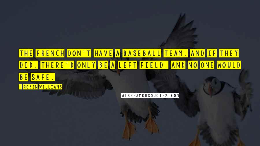 Robin Williams Quotes: The French don't have a baseball team. And if they did, there'd only be a left field, and no one would be safe.