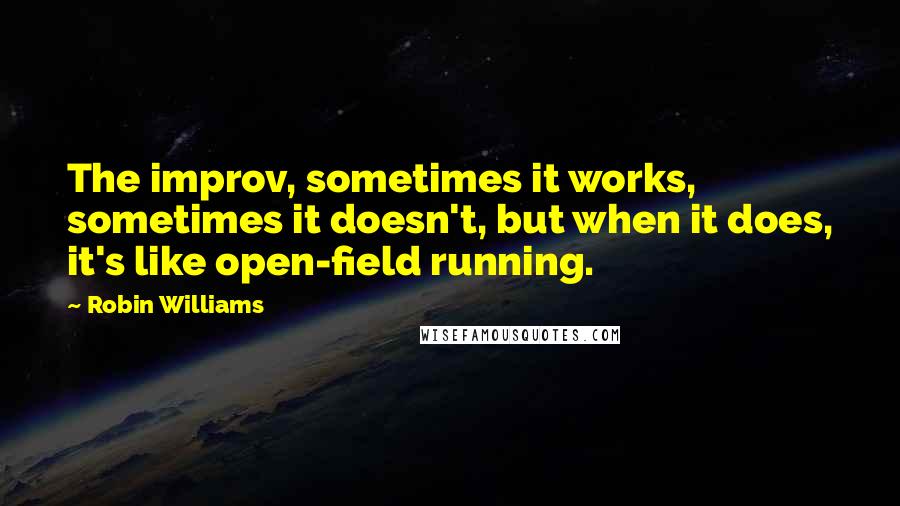 Robin Williams Quotes: The improv, sometimes it works, sometimes it doesn't, but when it does, it's like open-field running.