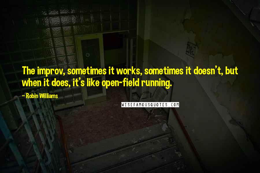 Robin Williams Quotes: The improv, sometimes it works, sometimes it doesn't, but when it does, it's like open-field running.