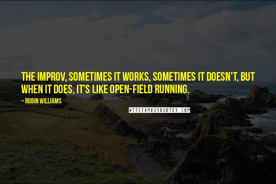 Robin Williams Quotes: The improv, sometimes it works, sometimes it doesn't, but when it does, it's like open-field running.