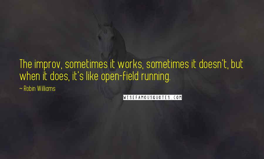 Robin Williams Quotes: The improv, sometimes it works, sometimes it doesn't, but when it does, it's like open-field running.