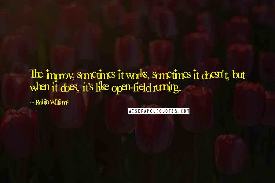 Robin Williams Quotes: The improv, sometimes it works, sometimes it doesn't, but when it does, it's like open-field running.