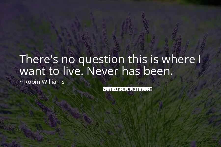 Robin Williams Quotes: There's no question this is where I want to live. Never has been.