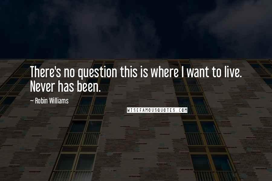 Robin Williams Quotes: There's no question this is where I want to live. Never has been.