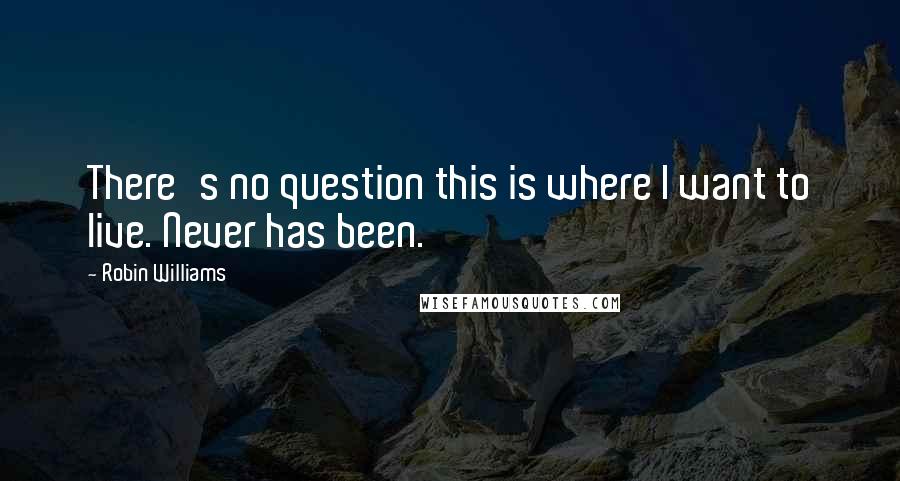 Robin Williams Quotes: There's no question this is where I want to live. Never has been.