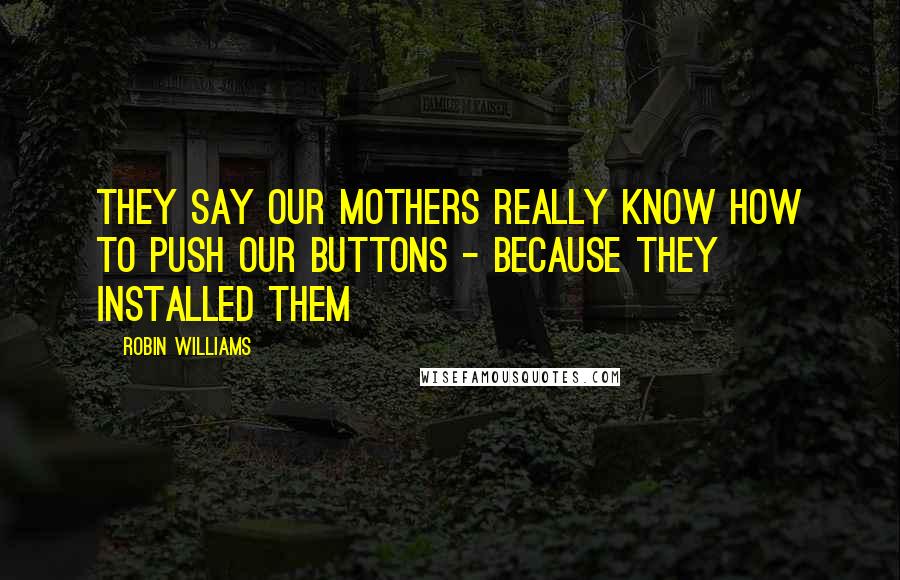 Robin Williams Quotes: They say our mothers really know how to push our buttons - because they installed them