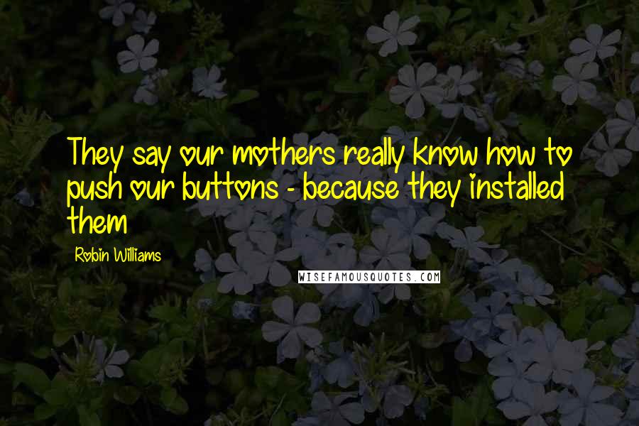 Robin Williams Quotes: They say our mothers really know how to push our buttons - because they installed them