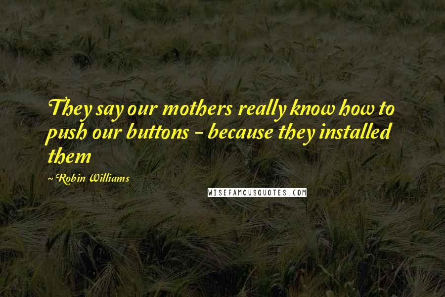 Robin Williams Quotes: They say our mothers really know how to push our buttons - because they installed them