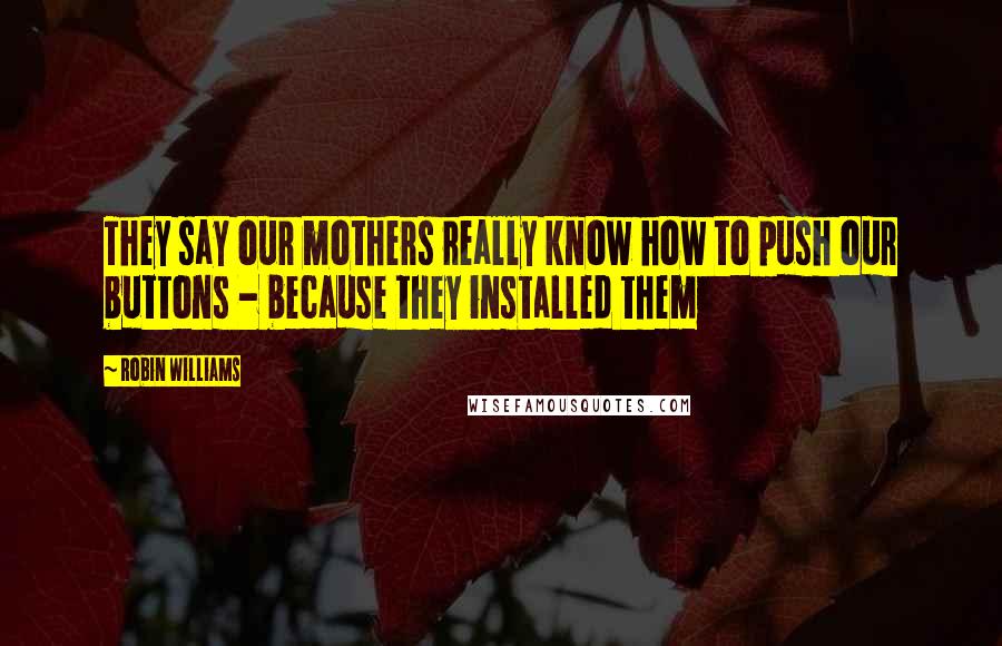 Robin Williams Quotes: They say our mothers really know how to push our buttons - because they installed them