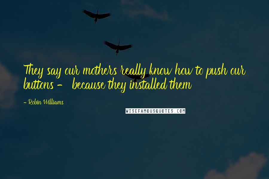 Robin Williams Quotes: They say our mothers really know how to push our buttons - because they installed them