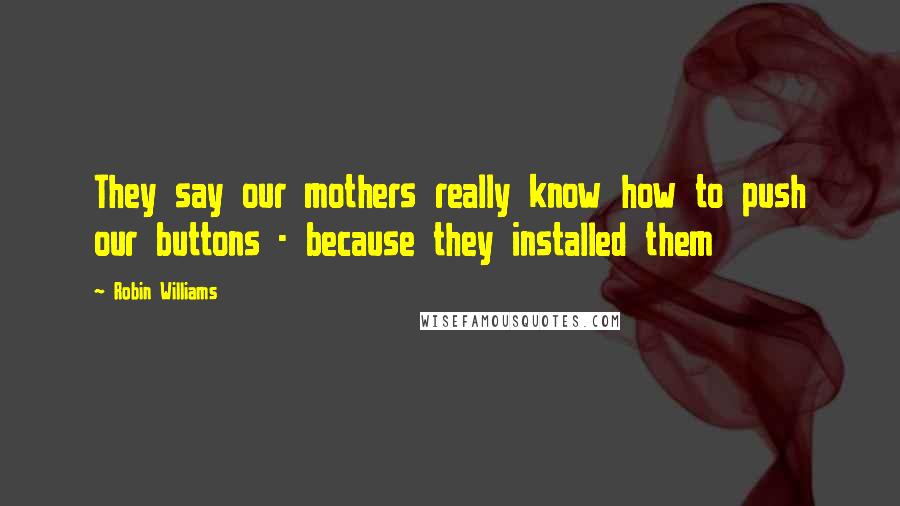 Robin Williams Quotes: They say our mothers really know how to push our buttons - because they installed them