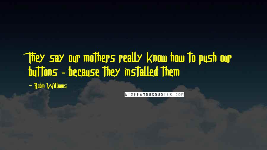 Robin Williams Quotes: They say our mothers really know how to push our buttons - because they installed them