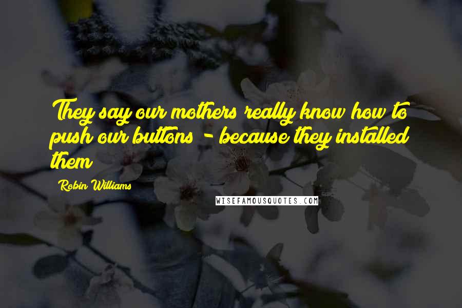 Robin Williams Quotes: They say our mothers really know how to push our buttons - because they installed them