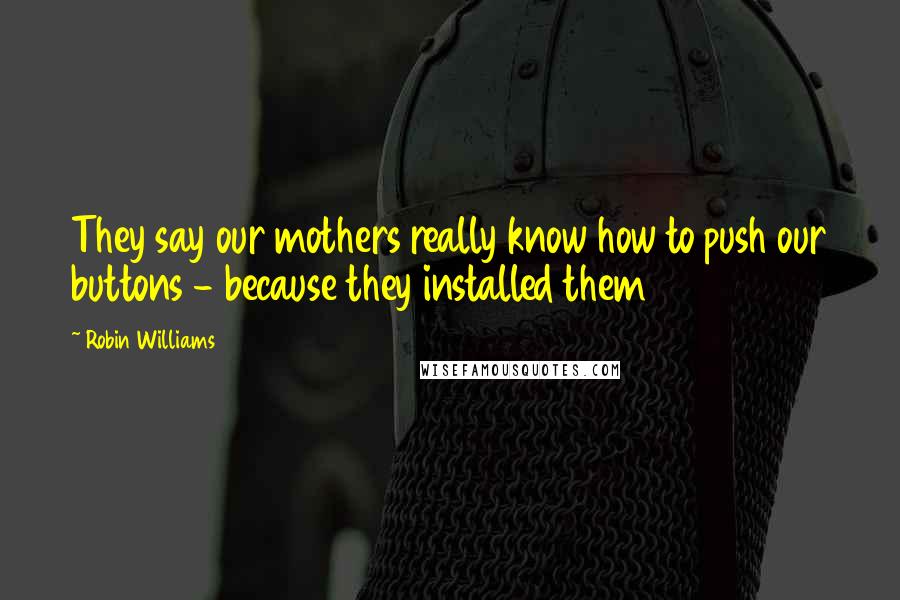 Robin Williams Quotes: They say our mothers really know how to push our buttons - because they installed them