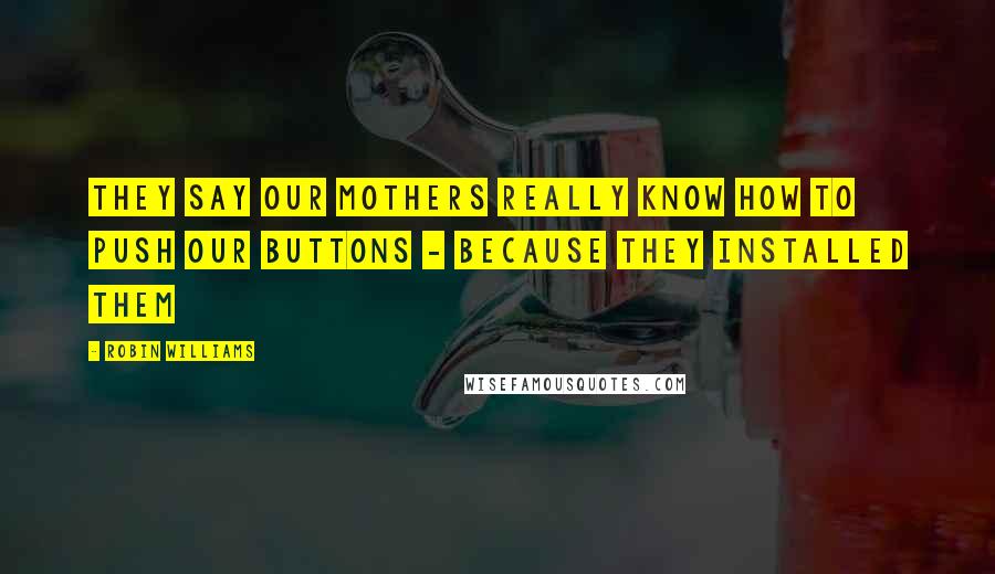 Robin Williams Quotes: They say our mothers really know how to push our buttons - because they installed them