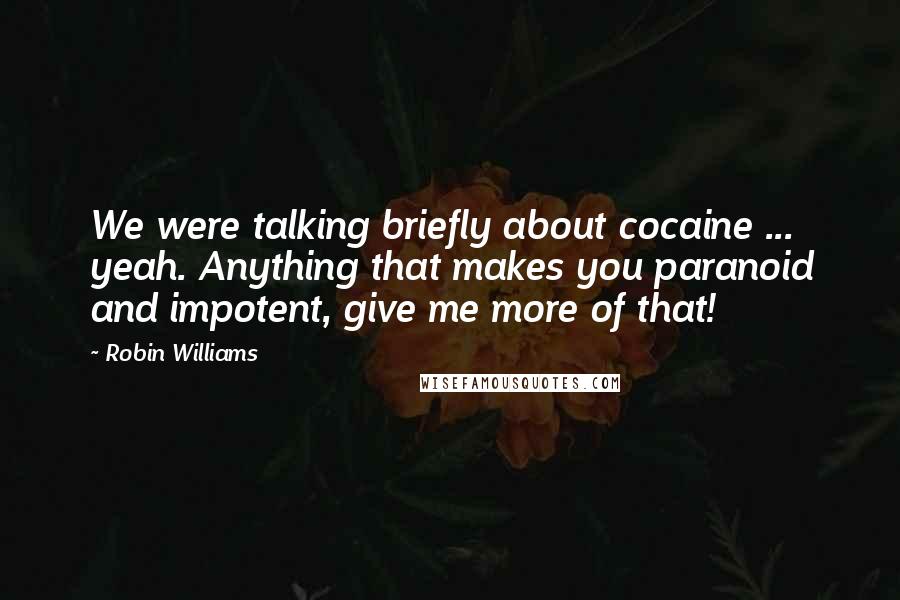 Robin Williams Quotes: We were talking briefly about cocaine ... yeah. Anything that makes you paranoid and impotent, give me more of that!