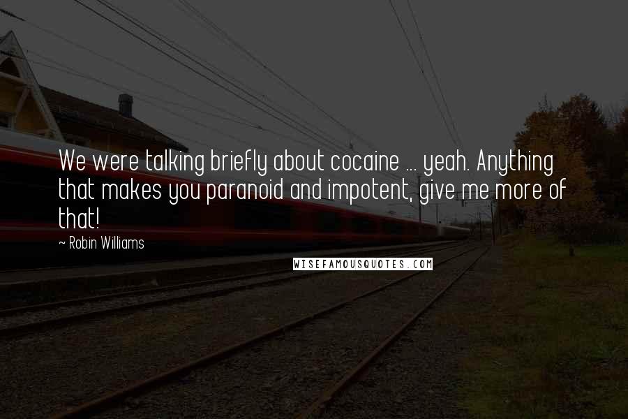 Robin Williams Quotes: We were talking briefly about cocaine ... yeah. Anything that makes you paranoid and impotent, give me more of that!