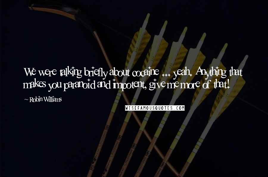 Robin Williams Quotes: We were talking briefly about cocaine ... yeah. Anything that makes you paranoid and impotent, give me more of that!