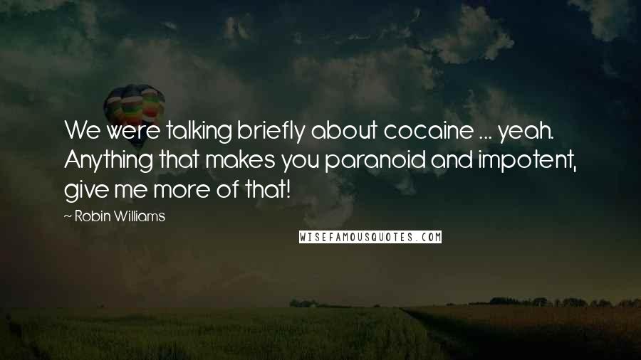 Robin Williams Quotes: We were talking briefly about cocaine ... yeah. Anything that makes you paranoid and impotent, give me more of that!
