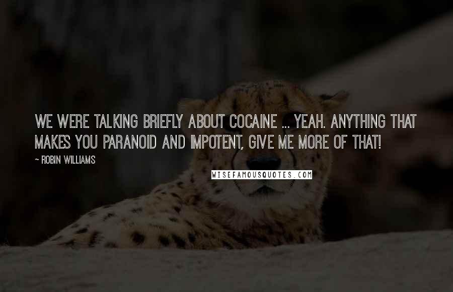Robin Williams Quotes: We were talking briefly about cocaine ... yeah. Anything that makes you paranoid and impotent, give me more of that!