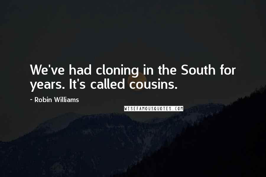 Robin Williams Quotes: We've had cloning in the South for years. It's called cousins.