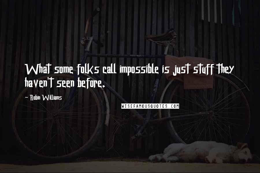 Robin Williams Quotes: What some folks call impossible is just stuff they haven't seen before.