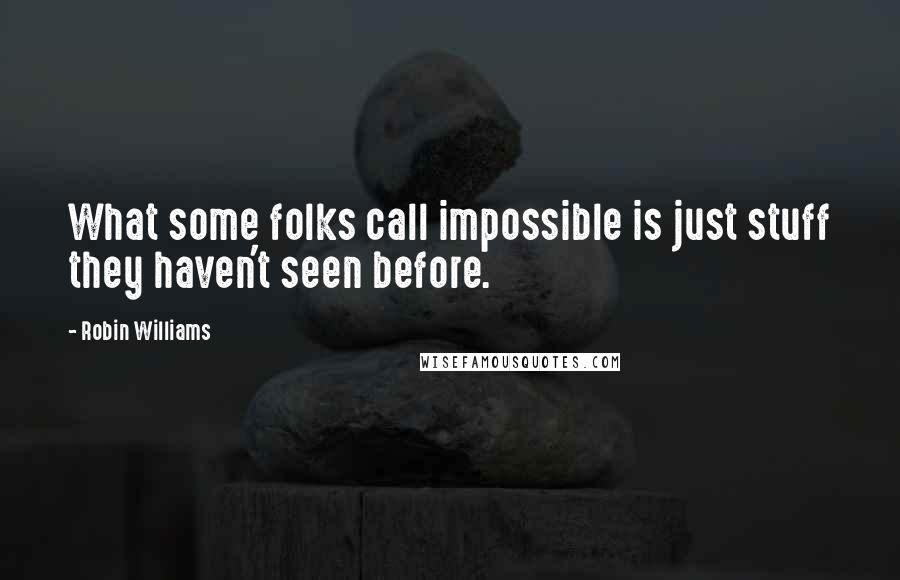 Robin Williams Quotes: What some folks call impossible is just stuff they haven't seen before.