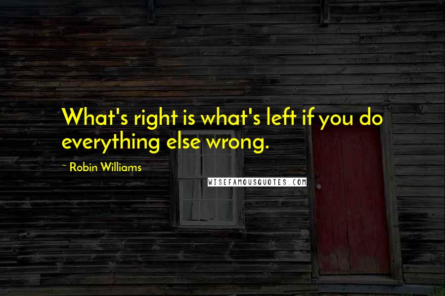 Robin Williams Quotes: What's right is what's left if you do everything else wrong.