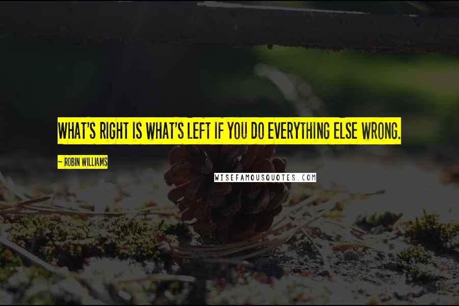 Robin Williams Quotes: What's right is what's left if you do everything else wrong.