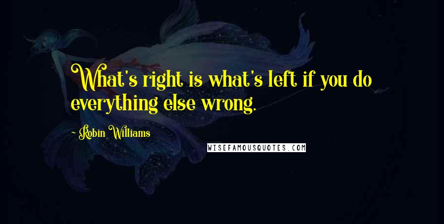 Robin Williams Quotes: What's right is what's left if you do everything else wrong.