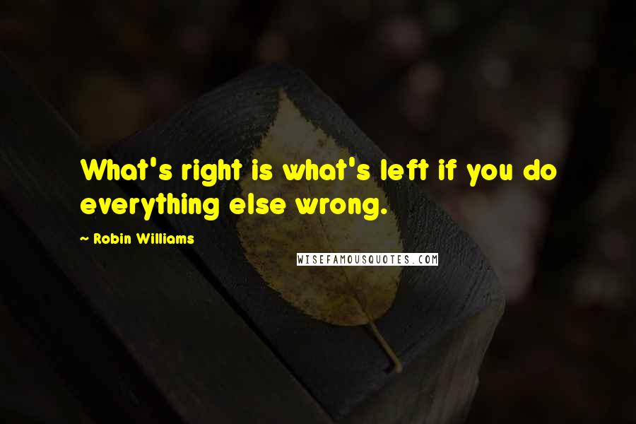 Robin Williams Quotes: What's right is what's left if you do everything else wrong.