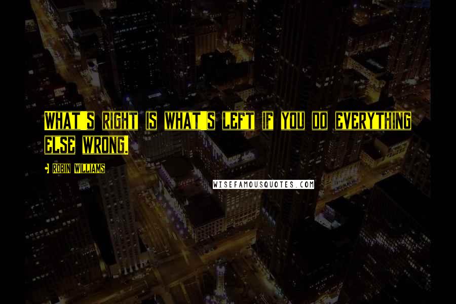 Robin Williams Quotes: What's right is what's left if you do everything else wrong.