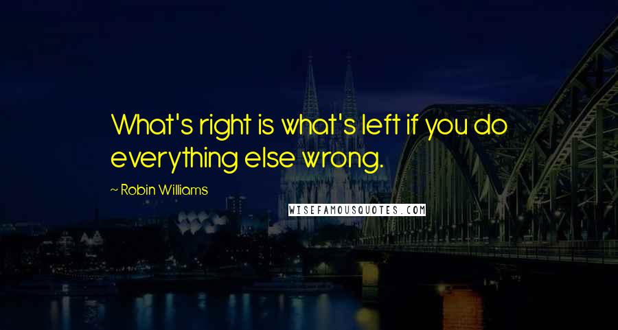 Robin Williams Quotes: What's right is what's left if you do everything else wrong.