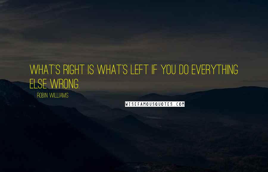 Robin Williams Quotes: What's right is what's left if you do everything else wrong.