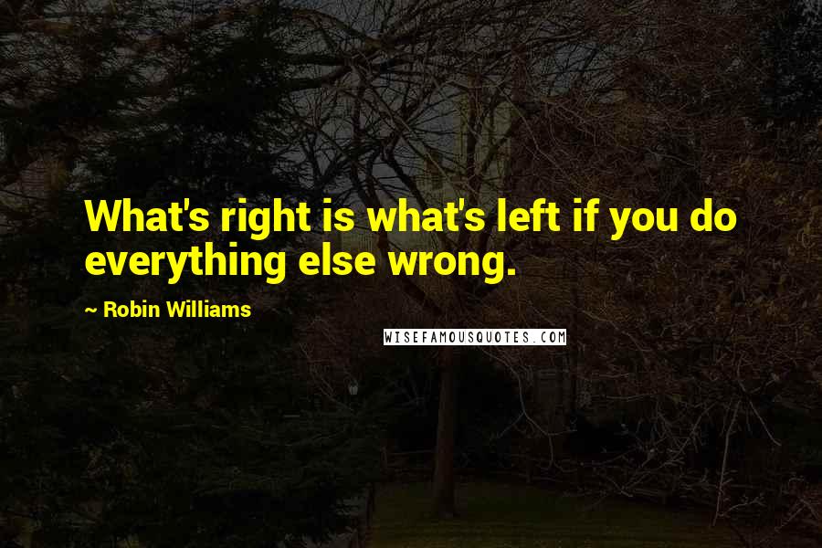 Robin Williams Quotes: What's right is what's left if you do everything else wrong.