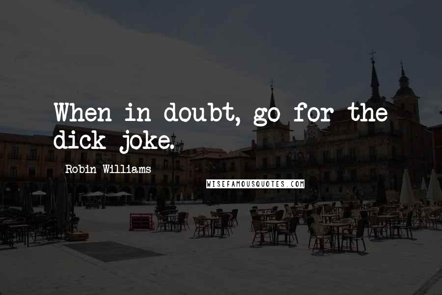 Robin Williams Quotes: When in doubt, go for the dick joke.