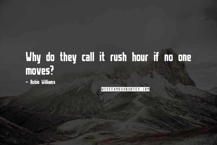 Robin Williams Quotes: Why do they call it rush hour if no one moves?